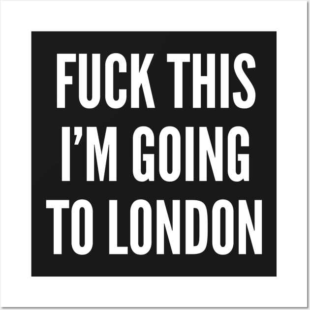 Funny - Fuck This I'm Going To London - Funny Joke Statement Humor Slogan Quotes Wall Art by sillyslogans